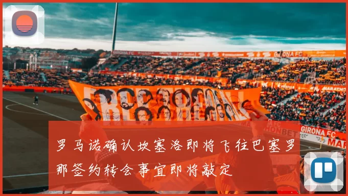 罗马诺确认坎塞洛即将飞往巴塞罗那签约转会事宜即将敲定