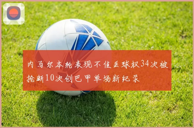 内马尔本轮表现不佳丢球权34次被抢断10次创巴甲单场新纪录