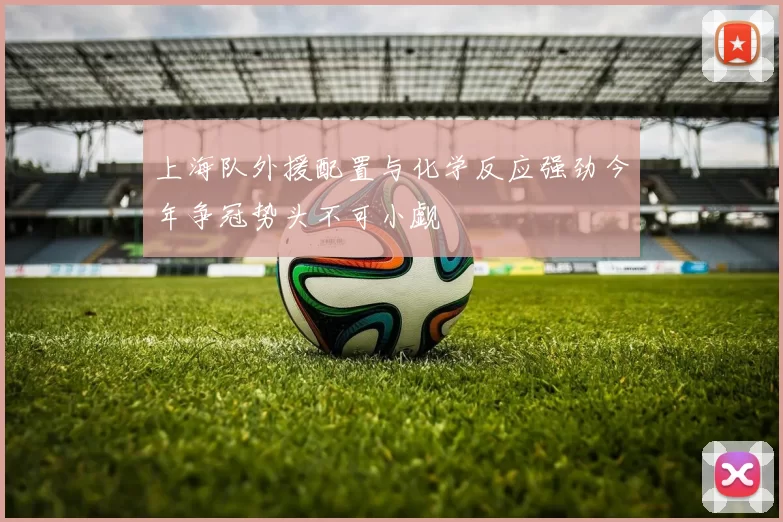 上海队外援配置与化学反应强劲今年争冠势头不可小觑