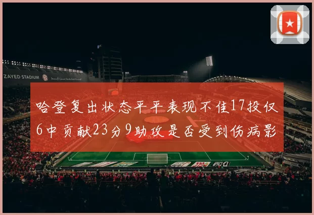 哈登复出状态平平表现不佳17投仅6中贡献23分9助攻是否受到伤病影响