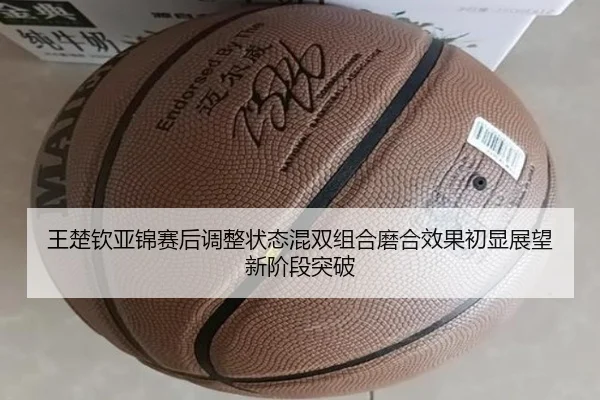 王楚钦亚锦赛后调整状态混双组合磨合效果初显展望新阶段突破